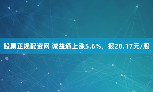 股票正规配资网 诚益通上涨5.6%，报20.17元/股