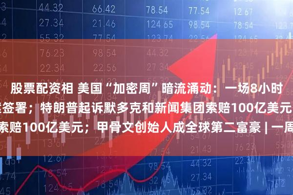 股票配资相 美国“加密周”暗流涌动：一场8小时的投票，稳定币相关法案签署；特朗普起诉默多克和新闻集团索赔100亿美元；甲骨文创始人成全球第二富豪 | 一周国际财经