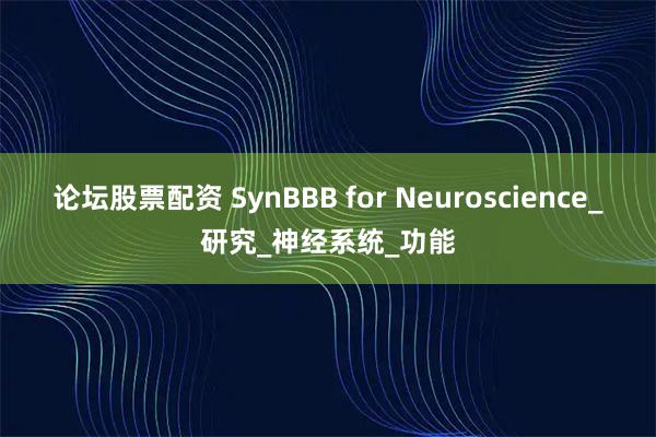论坛股票配资 SynBBB for Neuroscience_研究_神经系统_功能