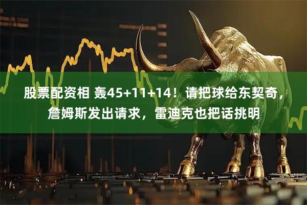 股票配资相 轰45+11+14！请把球给东契奇，詹姆斯发出请求，雷迪克也把话挑明