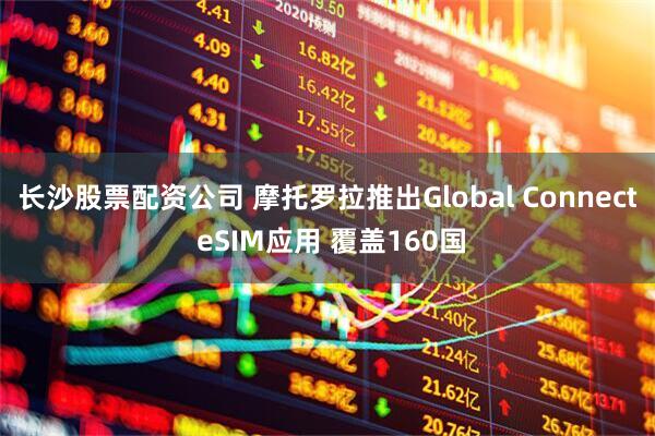 长沙股票配资公司 摩托罗拉推出Global Connect eSIM应用 覆盖160国